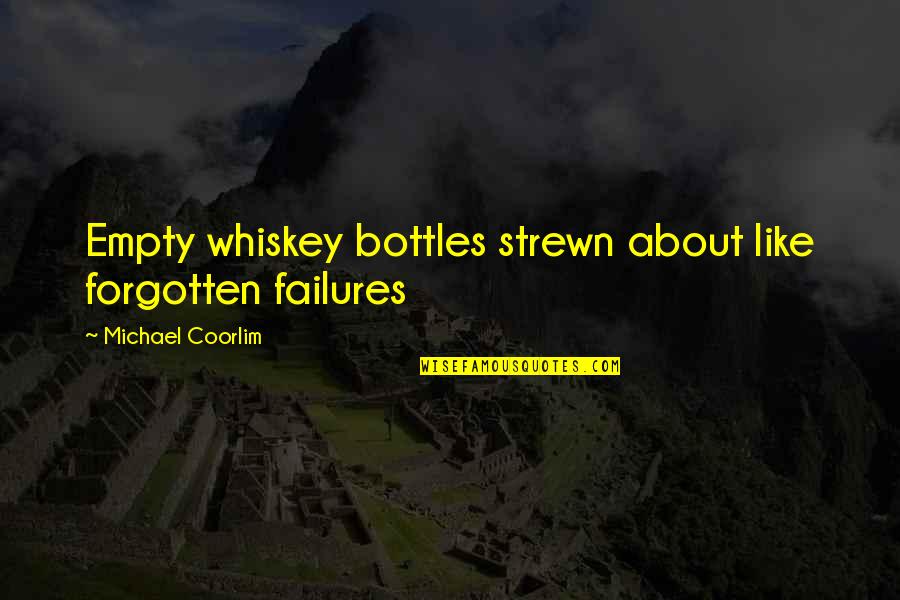 Strewn About Quotes By Michael Coorlim: Empty whiskey bottles strewn about like forgotten failures Strewn About Quotes By Michael Coorlim: Empty whiskey bottles strewn about like forgotten failures
