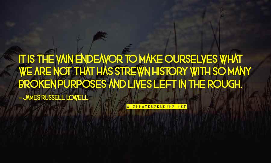 Strewn Quotes By James Russell Lowell: It is the vain endeavor to make ourselves