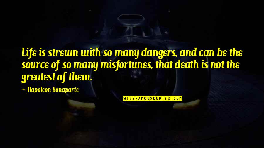 Strewn Quotes By Napoleon Bonaparte: Life is strewn with so many dangers, and
