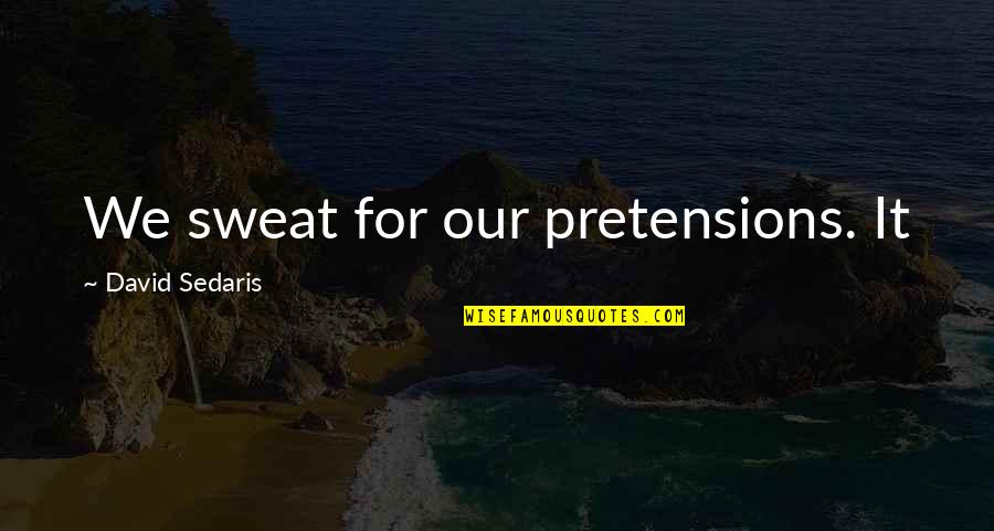 Strewth Quotes By David Sedaris: We sweat for our pretensions. It