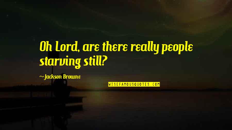 Stri Bhrun Hatya Quotes By Jackson Browne: Oh Lord, are there really people starving still?