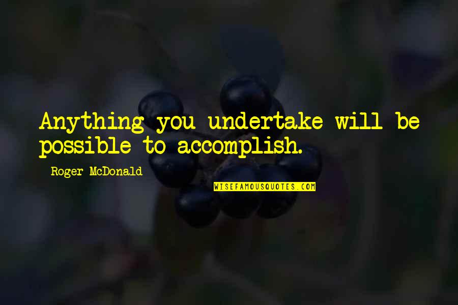 Stri Purush Samanta Quotes By Roger McDonald: Anything you undertake will be possible to accomplish.