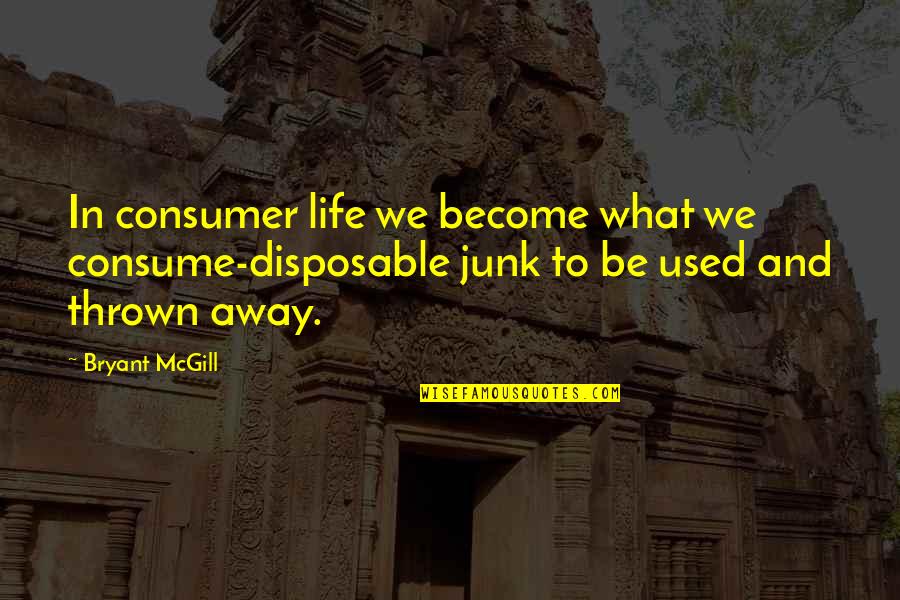 Stri Quotes By Bryant McGill: In consumer life we become what we consume-disposable