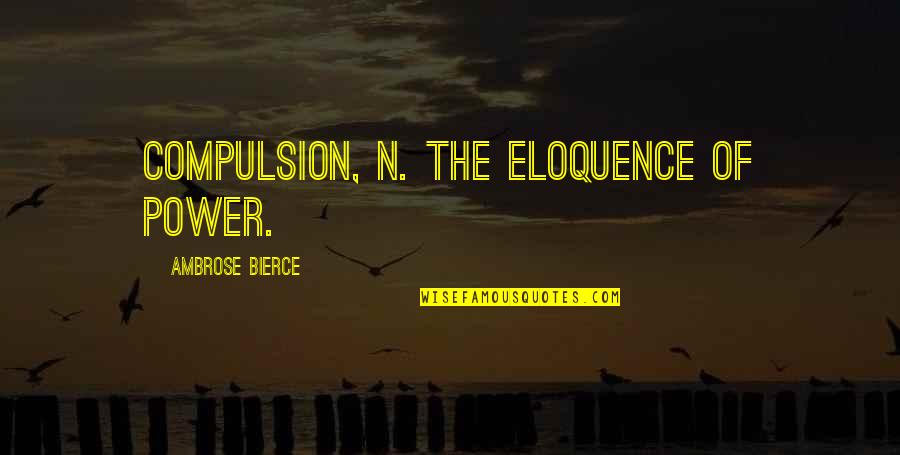 Striatal Quotes By Ambrose Bierce: COMPULSION, n. The eloquence of power.