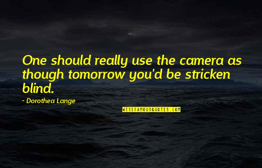 Stricken Quotes By Dorothea Lange: One should really use the camera as though