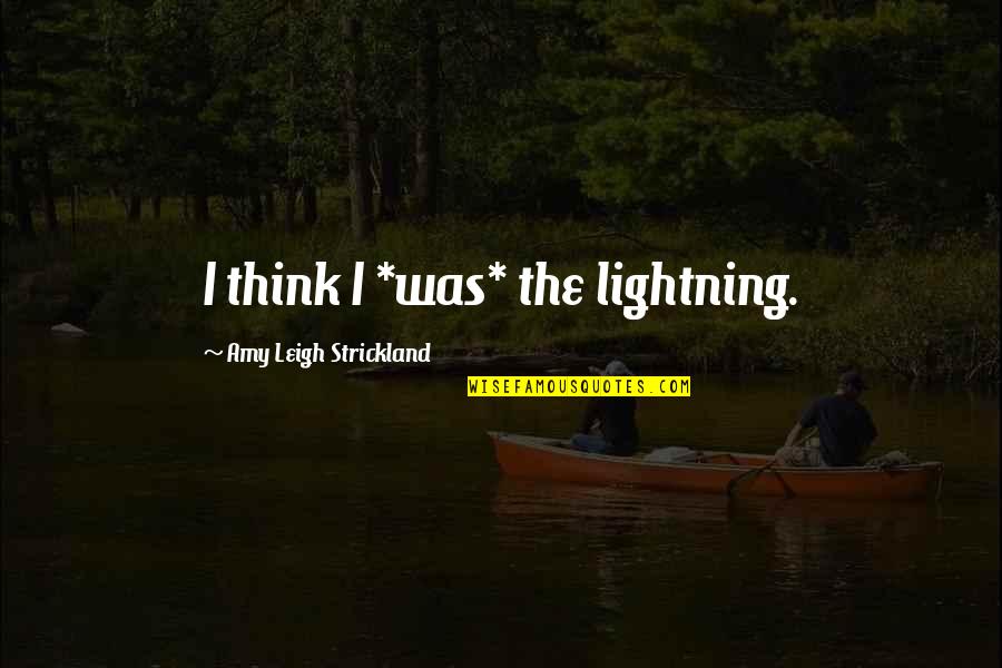 Strickland Quotes By Amy Leigh Strickland: I think I *was* the lightning.