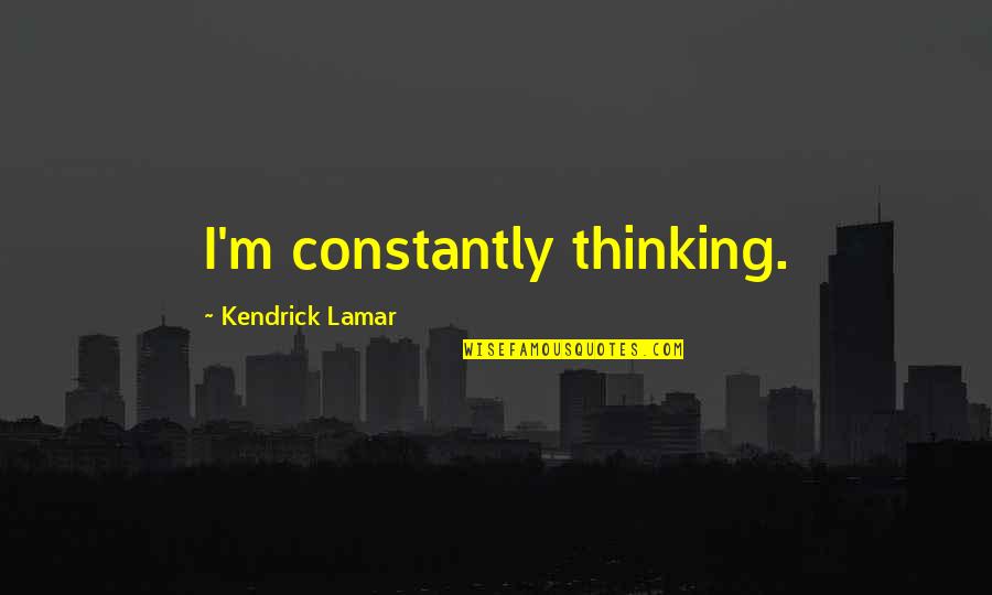 Stricklands Ellet Quotes By Kendrick Lamar: I'm constantly thinking. Stricklands Ellet Quotes By Kendrick Lamar: I'm constantly thinking.