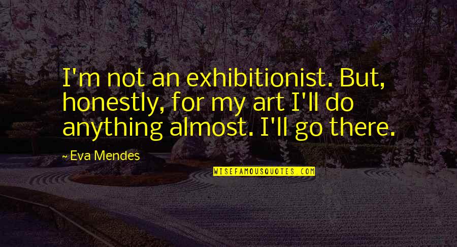 Strickly Quotes By Eva Mendes: I'm not an exhibitionist. But, honestly, for my Strickly Quotes By Eva Mendes: I'm not an exhibitionist. But, honestly, for my