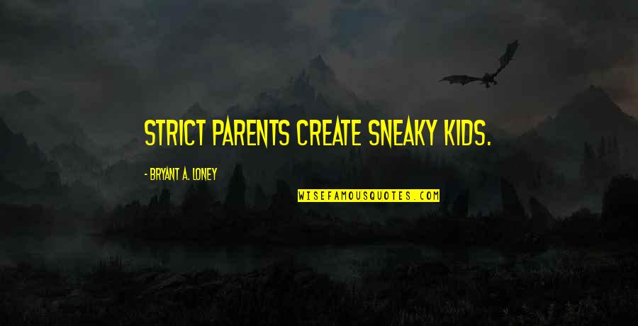 Strict Parents Quotes By Bryant A. Loney: Strict parents create sneaky kids.