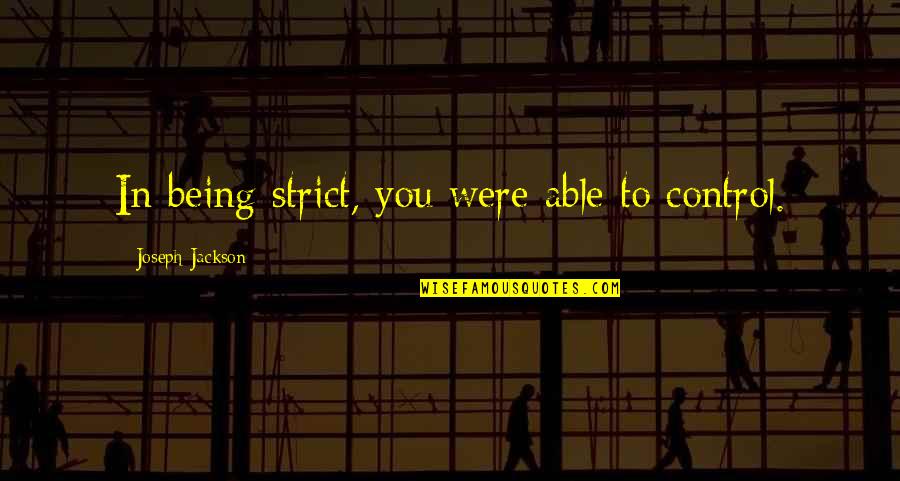 Strict Quotes By Joseph Jackson: In being strict, you were able to control. Strict Quotes By Joseph Jackson: In being strict, you were able to control.