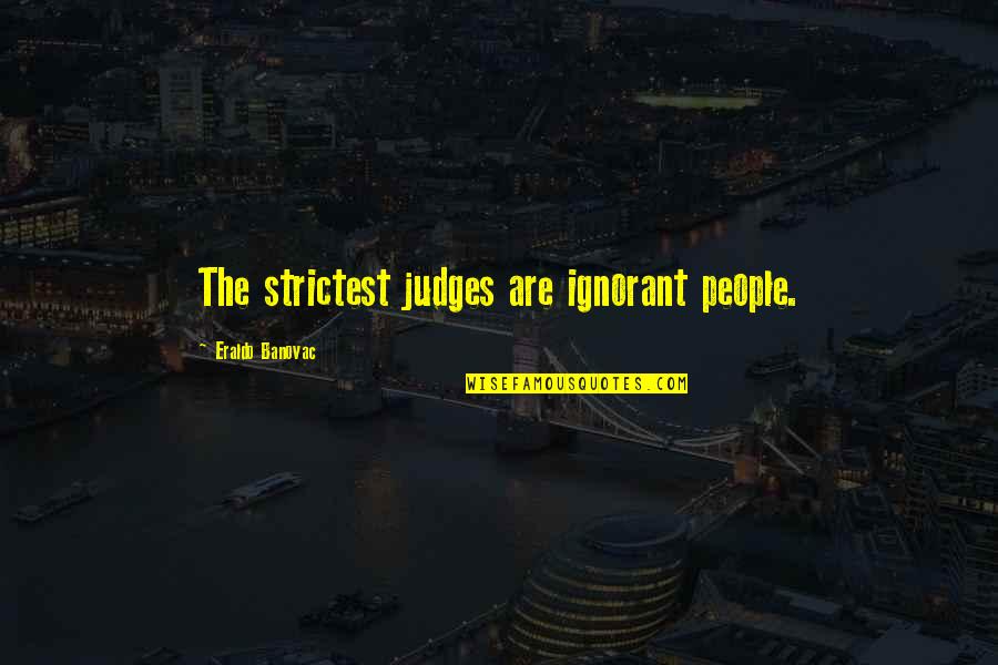 Strictest Quotes By Eraldo Banovac: The strictest judges are ignorant people.