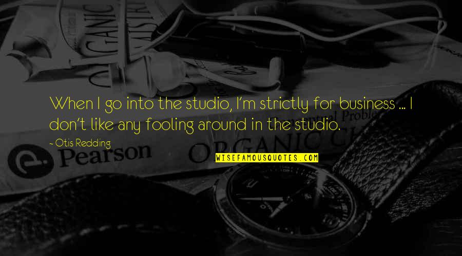 Strictly Business Quotes By Otis Redding: When I go into the studio, I'm strictly