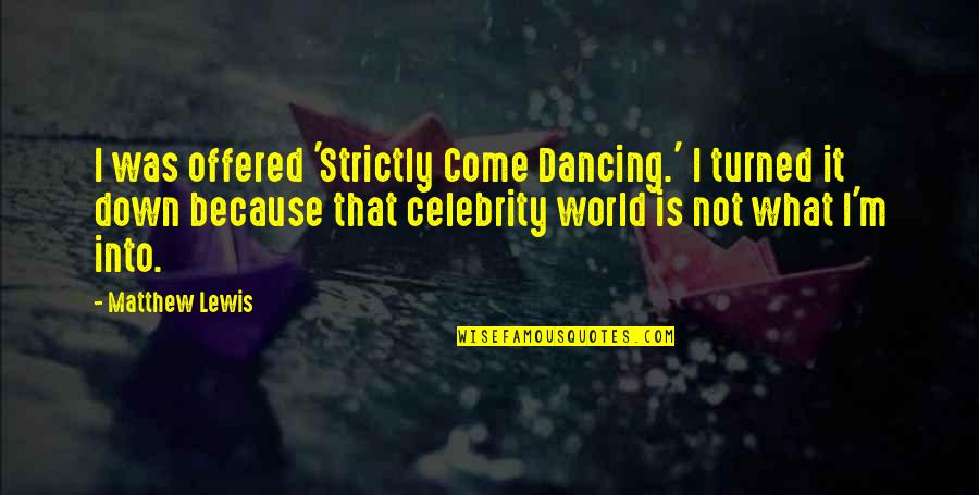 Strictly Come Dancing Quotes By Matthew Lewis: I was offered 'Strictly Come Dancing.' I turned