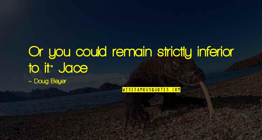 Strictly Quotes By Doug Beyer: Or you could remain strictly inferior to it." Strictly Quotes By Doug Beyer: Or you could remain strictly inferior to it."
