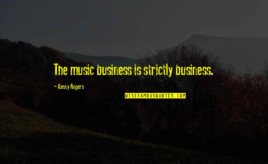 Strictly Quotes By Kenny Rogers: The music business is strictly business. Strictly Quotes By Kenny Rogers: The music business is strictly business.
