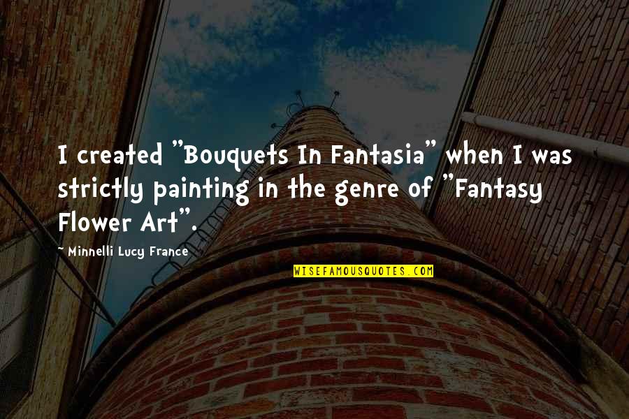 Strictly Quotes By Minnelli Lucy France: I created "Bouquets In Fantasia" when I was