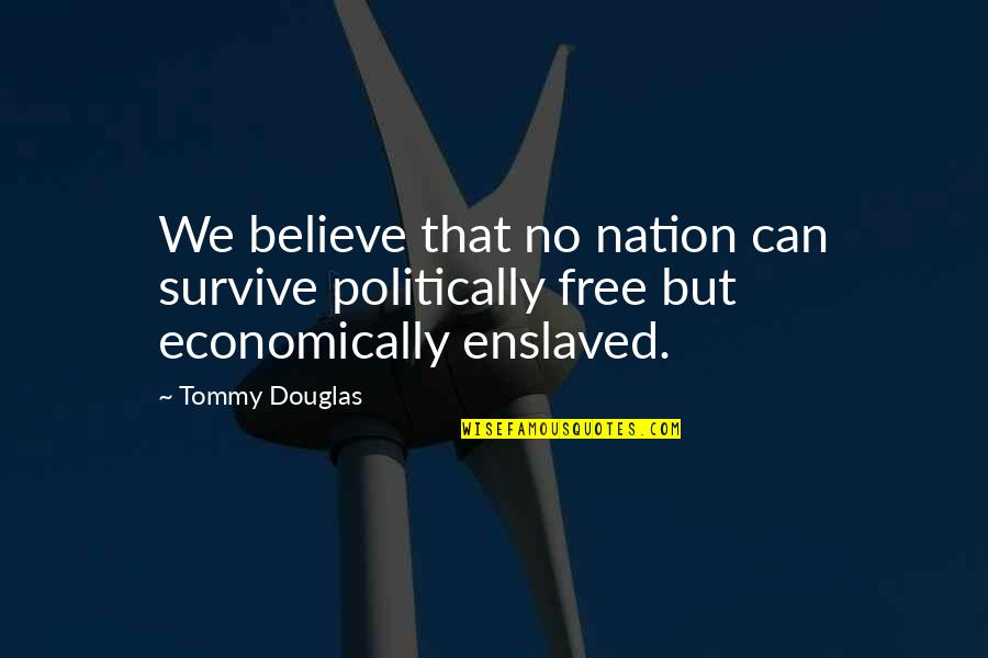 Strictures Synonym Quotes By Tommy Douglas: We believe that no nation can survive politically