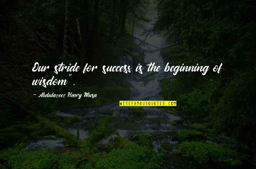 Stride Quotes By Abdulazeez Henry Musa: Our stride for success is the beginning of