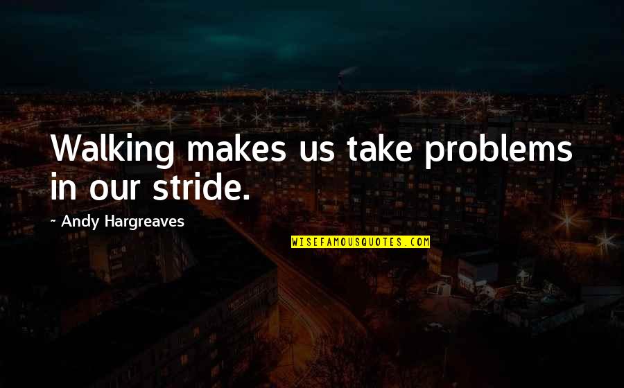 Stride Quotes By Andy Hargreaves: Walking makes us take problems in our stride.