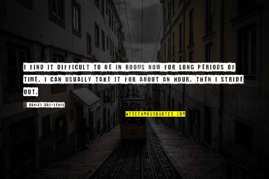 Stride Quotes By Daniel Day-Lewis: I find it difficult to be in rooms