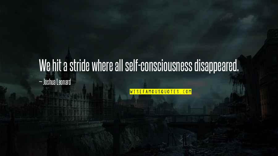 Stride Quotes By Joshua Leonard: We hit a stride where all self-consciousness disappeared. Stride Quotes By Joshua Leonard: We hit a stride where all self-consciousness disappeared.