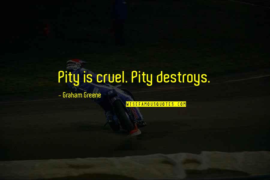 Stridence Quotes By Graham Greene: Pity is cruel. Pity destroys. Stridence Quotes By Graham Greene: Pity is cruel. Pity destroys.