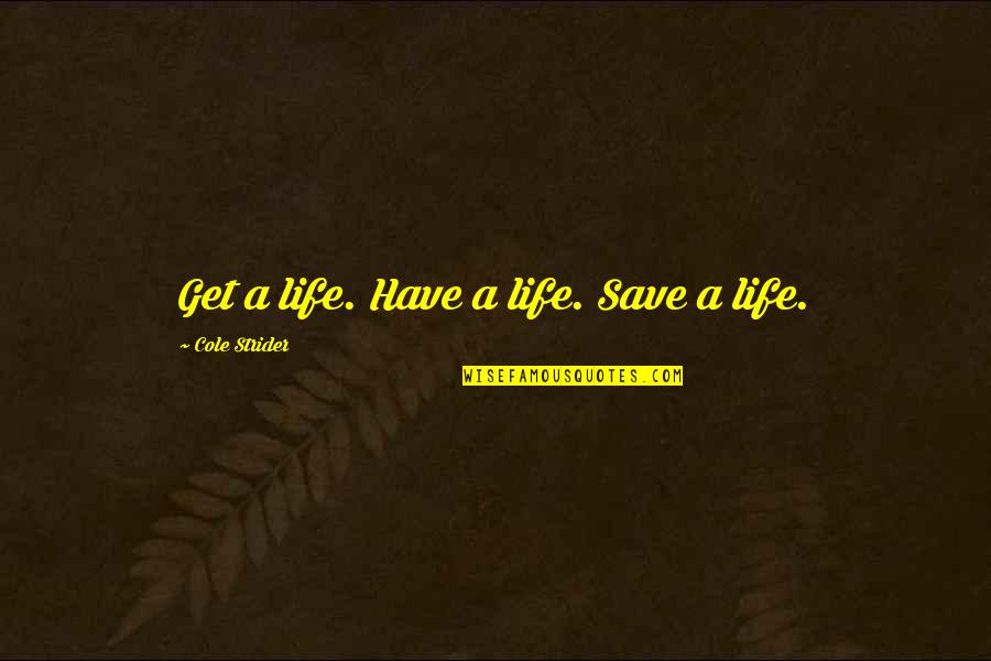 Strider's Quotes By Cole Strider: Get a life. Have a life. Save a