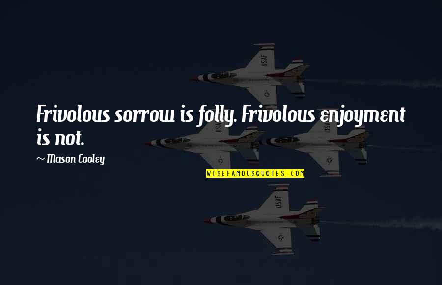 Stridulated Quotes By Mason Cooley: Frivolous sorrow is folly. Frivolous enjoyment is not.