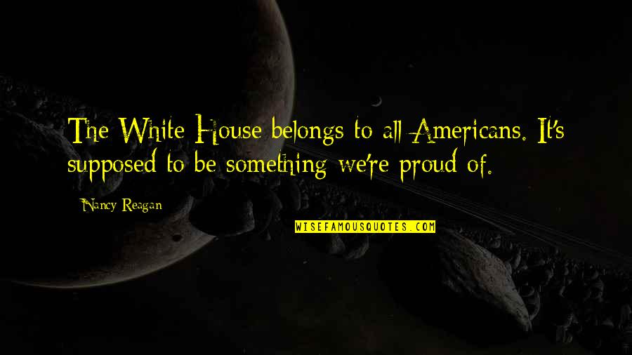 Stridulation In A Sentence Quotes By Nancy Reagan: The White House belongs to all Americans. It's