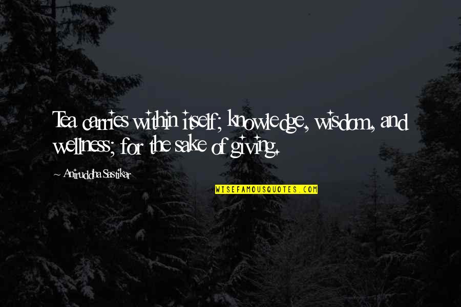 Strieber Flashlights Quotes By Aniruddha Sastikar: Tea carries within itself; knowledge, wisdom, and wellness; Strieber Flashlights Quotes By Aniruddha Sastikar: Tea carries within itself; knowledge, wisdom, and wellness;
