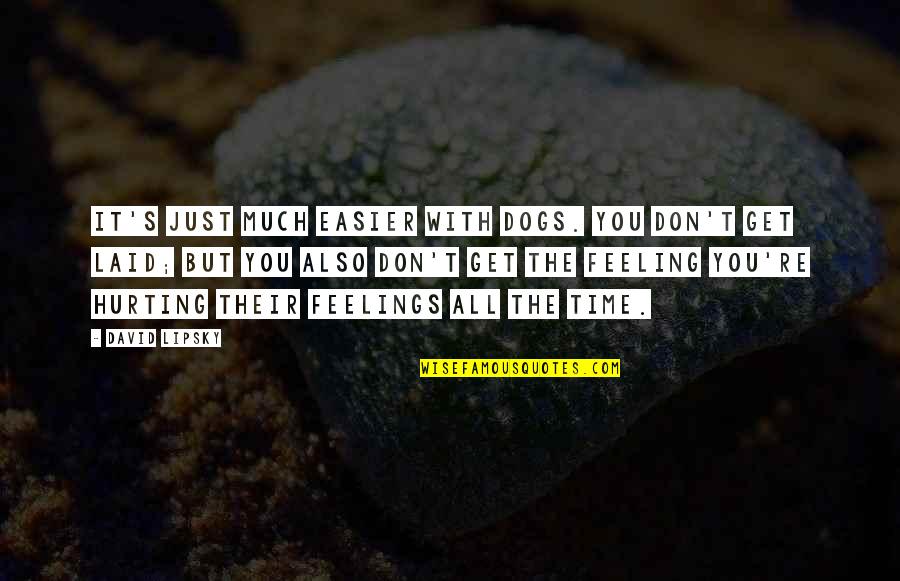 Striedels Fine Quotes By David Lipsky: It's just much easier with dogs. You don't Striedels Fine Quotes By David Lipsky: It's just much easier with dogs. You don't