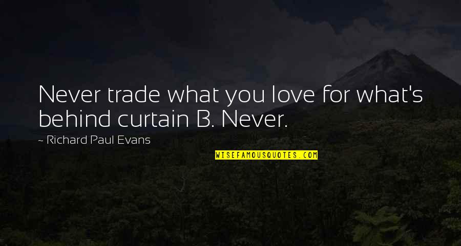 Striedels Fine Quotes By Richard Paul Evans: Never trade what you love for what's behind Striedels Fine Quotes By Richard Paul Evans: Never trade what you love for what's behind