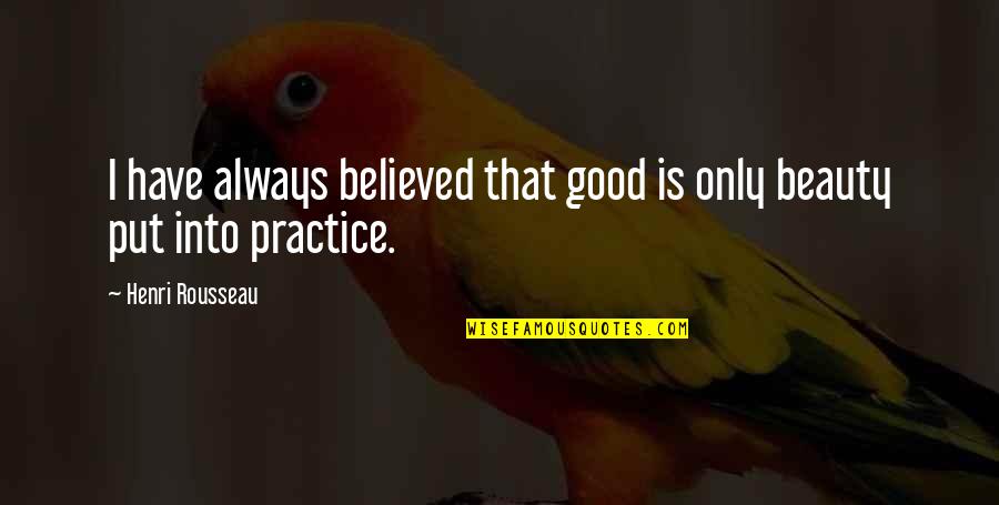 Striegel Sherdog Quotes By Henri Rousseau: I have always believed that good is only Striegel Sherdog Quotes By Henri Rousseau: I have always believed that good is only