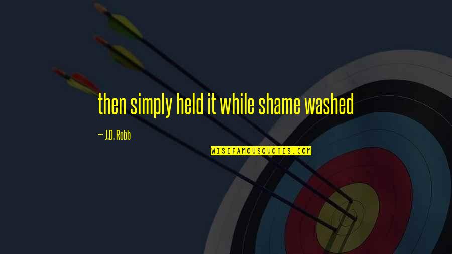 Striegel Sherdog Quotes By J.D. Robb: then simply held it while shame washed Striegel Sherdog Quotes By J.D. Robb: then simply held it while shame washed