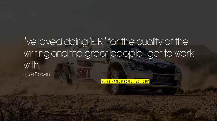Striegel Sherdog Quotes By Julie Bowen: I've loved doing 'E.R.' for the quality of Striegel Sherdog Quotes By Julie Bowen: I've loved doing 'E.R.' for the quality of