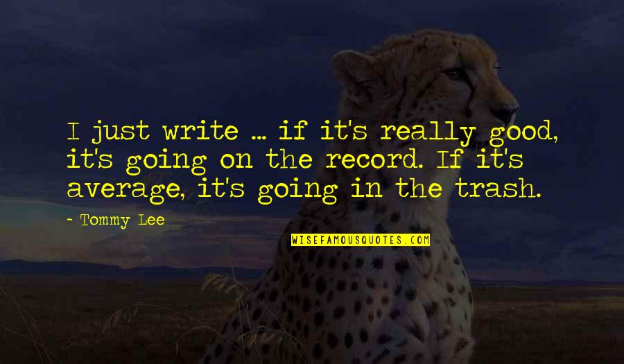 Strieker Obituaries Quotes By Tommy Lee: I just write ... if it's really good, Strieker Obituaries Quotes By Tommy Lee: I just write ... if it's really good,