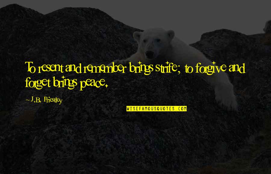 Strife Quotes By J.B. Priestley: To resent and remember brings strife; to forgive