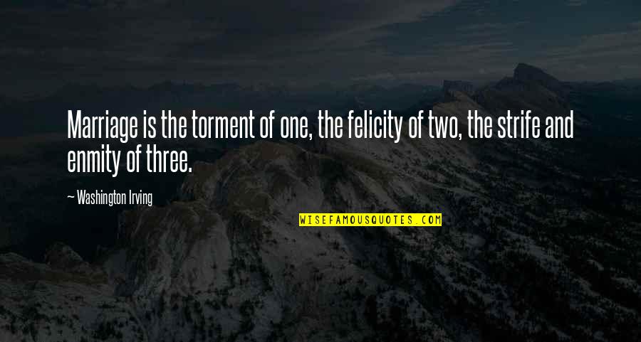 Strife Quotes By Washington Irving: Marriage is the torment of one, the felicity Strife Quotes By Washington Irving: Marriage is the torment of one, the felicity