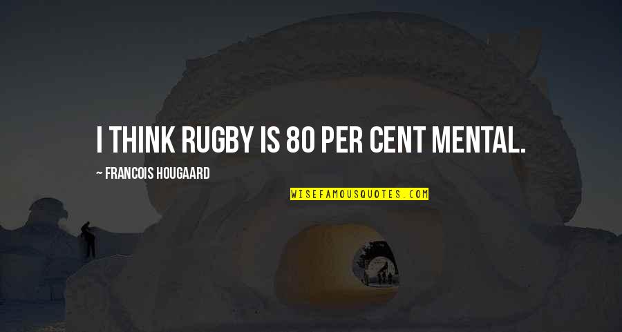 Striga Weed Quotes By Francois Hougaard: I think rugby is 80 per cent mental. Striga Weed Quotes By Francois Hougaard: I think rugby is 80 per cent mental.
