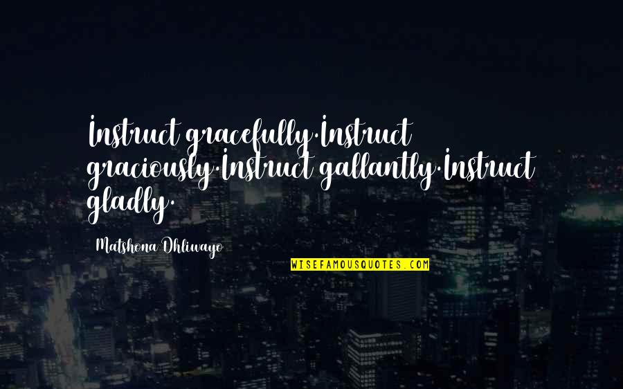 Strightforward Quotes By Matshona Dhliwayo: Instruct gracefully.Instruct graciously.Instruct gallantly.Instruct gladly.