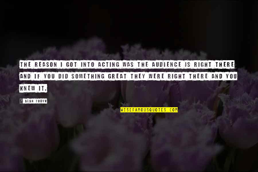 Strigil Quotes By Alan Tudyk: The reason I got into acting was the Strigil Quotes By Alan Tudyk: The reason I got into acting was the