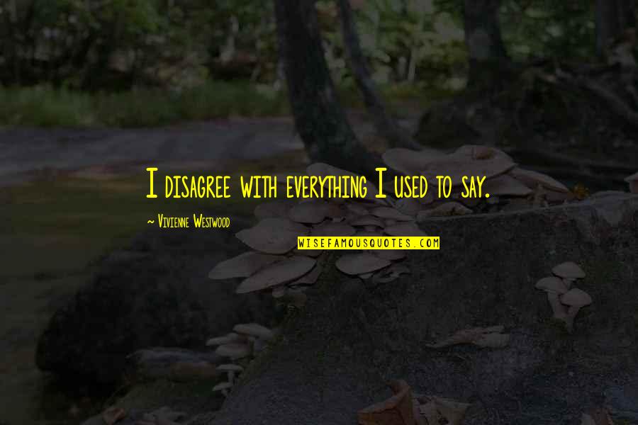 Strigil Quotes By Vivienne Westwood: I disagree with everything I used to say. Strigil Quotes By Vivienne Westwood: I disagree with everything I used to say.