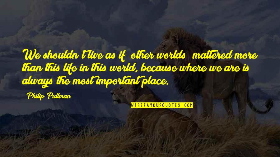 Strijen Map Quotes By Philip Pullman: We shouldn't live as if [other worlds] mattered