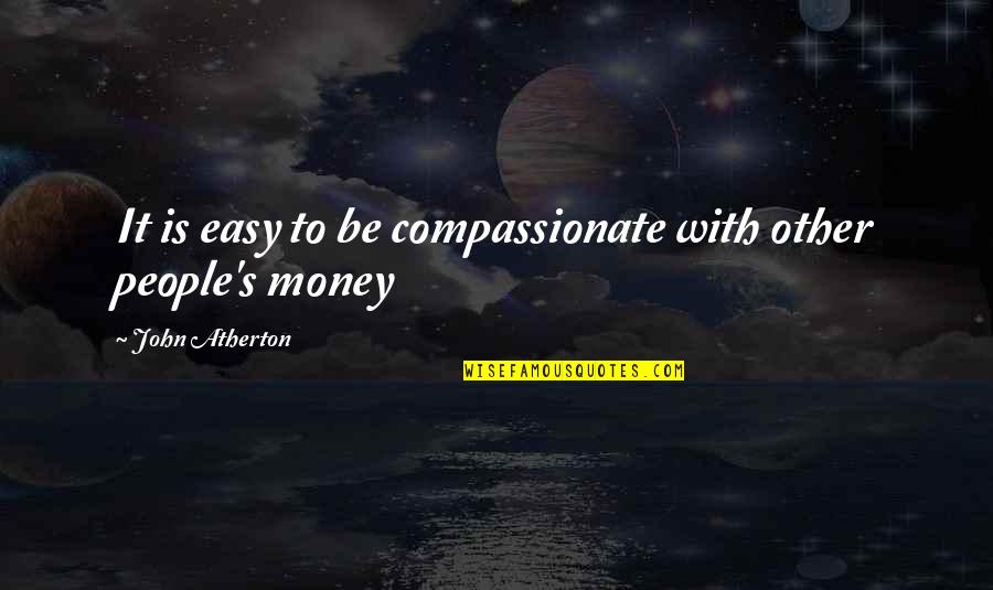 Strike A Nerve Quotes By John Atherton: It is easy to be compassionate with other Strike A Nerve Quotes By John Atherton: It is easy to be compassionate with other