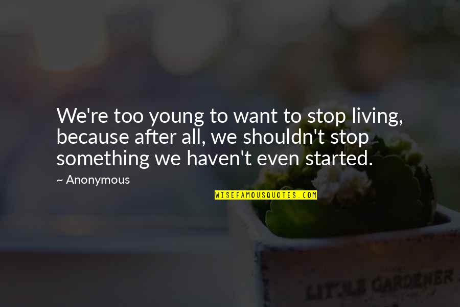 Strike Anywhere Quotes By Anonymous: We're too young to want to stop living, Strike Anywhere Quotes By Anonymous: We're too young to want to stop living,