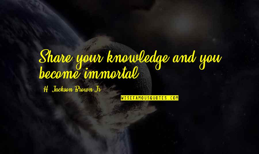 Strike Anywhere Quotes By H. Jackson Brown Jr.: Share your knowledge and you become immortal. Strike Anywhere Quotes By H. Jackson Brown Jr.: Share your knowledge and you become immortal.