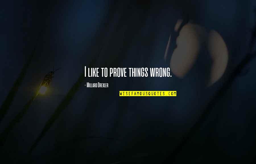 Strike Anywhere Quotes By Millard Drexler: I like to prove things wrong. Strike Anywhere Quotes By Millard Drexler: I like to prove things wrong.