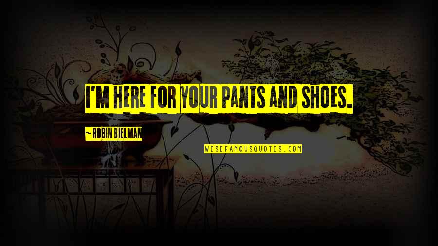 Strike Back Memorable Quotes By Robin Bielman: I'm here for your pants and shoes. Strike Back Memorable Quotes By Robin Bielman: I'm here for your pants and shoes.