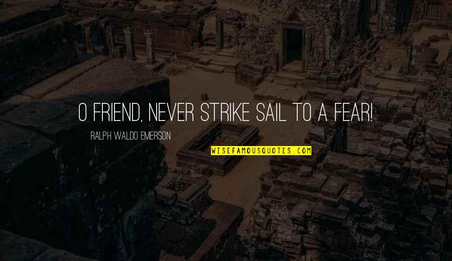 Strike Fear Quotes By Ralph Waldo Emerson: O friend, never strike sail to a fear!