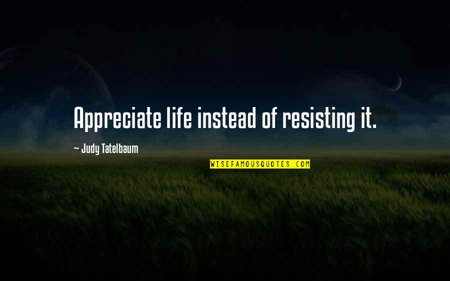 Strike It Up Lyrics Quotes By Judy Tatelbaum: Appreciate life instead of resisting it.